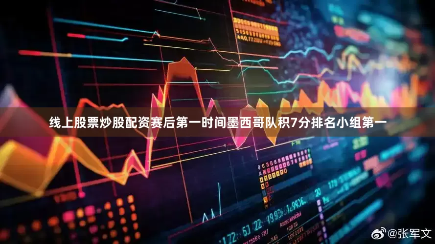 线上股票炒股配资赛后第一时间墨西哥队积7分排名小组第一