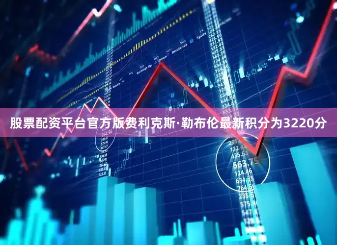 股票配资平台官方版费利克斯·勒布伦最新积分为3220分