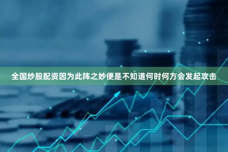 全国炒股配资因为此阵之妙便是不知道何时何方会发起攻击