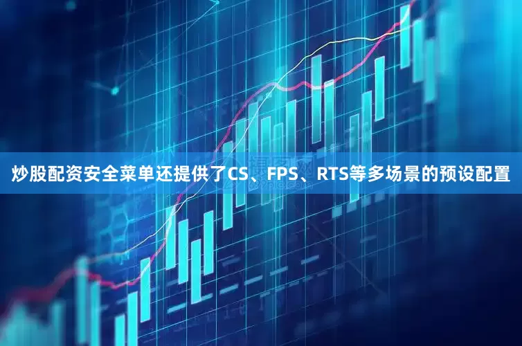 炒股配资安全菜单还提供了CS、FPS、RTS等多场景的预设配置