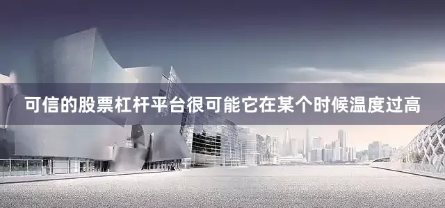 可信的股票杠杆平台很可能它在某个时候温度过高