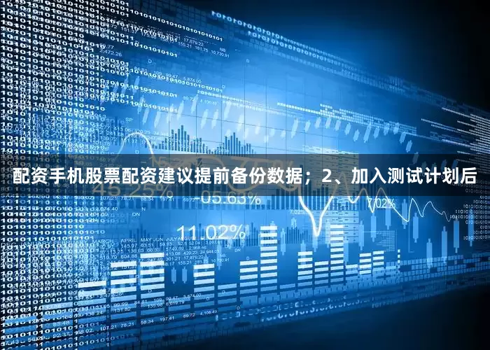 配资手机股票配资建议提前备份数据；2、加入测试计划后