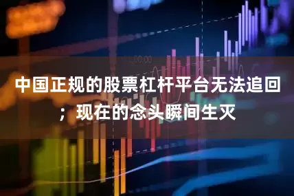中国正规的股票杠杆平台无法追回；现在的念头瞬间生灭