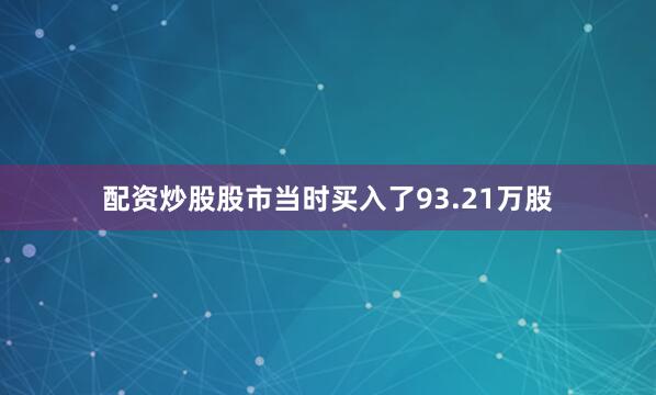 配资炒股股市当时买入了93.21万股
