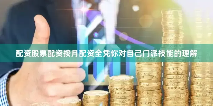 配资股票配资按月配资全凭你对自己门派技能的理解