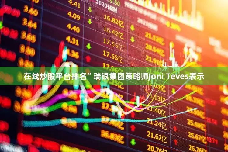 在线炒股平台排名”瑞银集团策略师Joni Teves表示