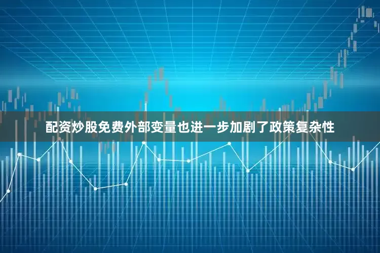 配资炒股免费　　外部变量也进一步加剧了政策复杂性