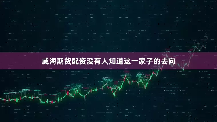 威海期货配资没有人知道这一家子的去向