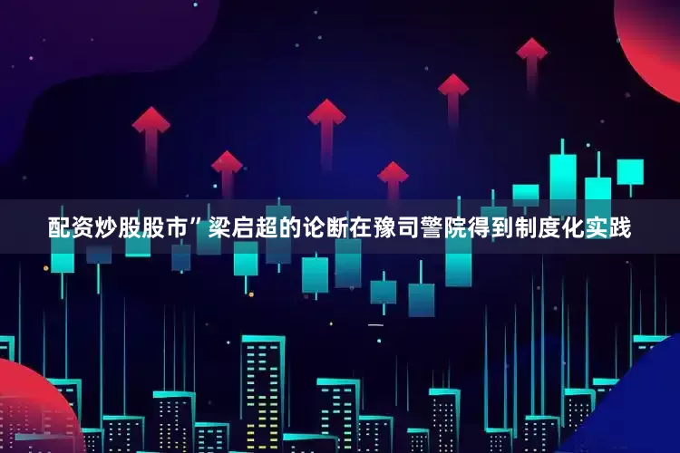 配资炒股股市”梁启超的论断在豫司警院得到制度化实践
